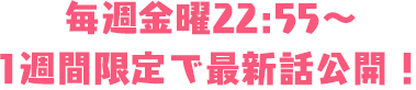 毎週金曜22:55～1週間限定で最新話公開！